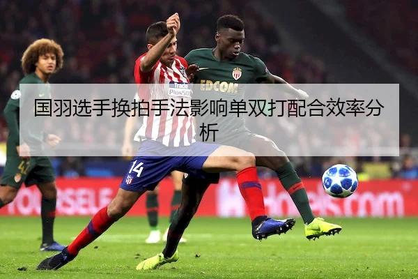国羽选手换拍手法影响单双打配合效率分析